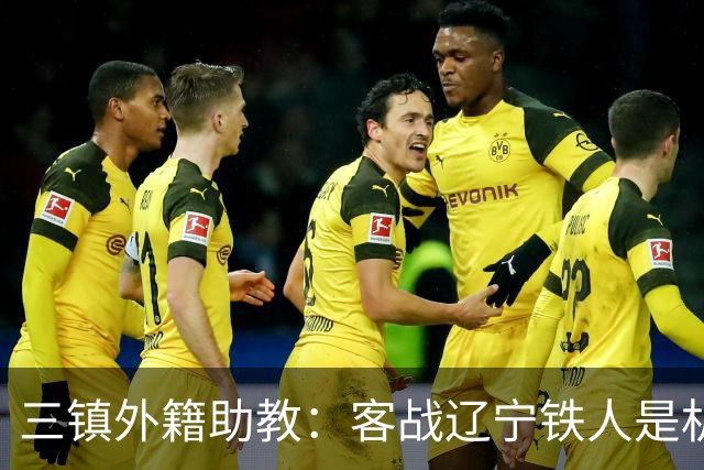 三镇外籍助教：客战辽宁铁人是机遇，这个赛季对我们比较复杂