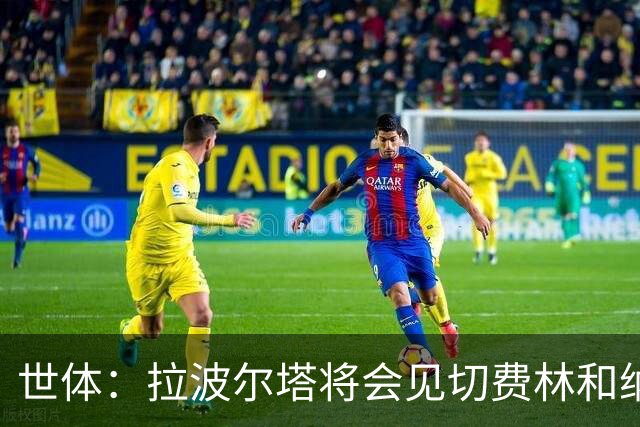 世体：拉波尔塔将会见切费林和纳赛尔，有意进入EFC理事会