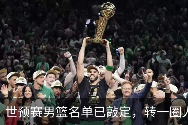 世预赛男篮名单已敲定，转一圈人员变化还是不大，周琦赵睿大概率回归，郭士强翻遍CBA没找着一个新人