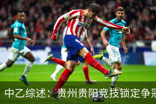中乙综述：贵州贵阳竞技锁定争冠组名额，江西庐山绝杀升南区第4
