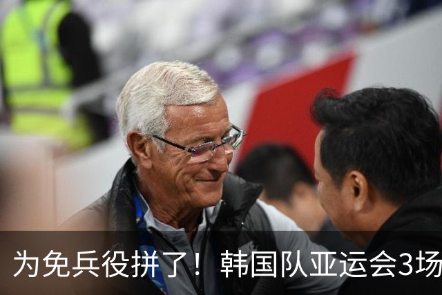 为免兵役拼了！韩国队亚运会3场狂轰10球：半决赛或对阵中国队