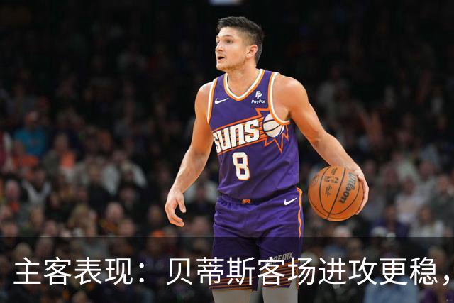 主客表现：贝蒂斯客场进攻更稳，塞尔塔起伏明显