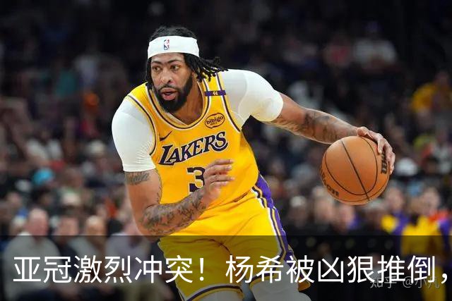 亚冠激烈冲突！杨希被凶狠推倒，魏震为队友出头，颜骏凌怒怼裁判