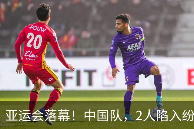 亚运会落幕！中国队，2人陷入纷争！3人意难平，唯1人几乎零差评