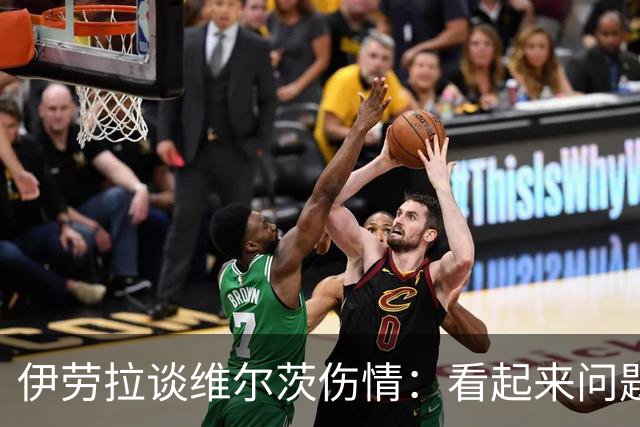 伊劳拉谈维尔茨伤情：看起来问题不大，但还需要进一步检查