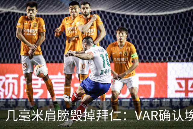 几毫米肩膀毁掉拜仁：VAR确认埃泽不越位