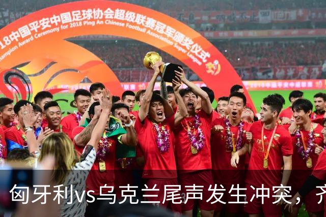匈牙利vs乌克兰尾声发生冲突，齐甘科夫找索博理论，凯尔凯兹被推开后冲突爆发