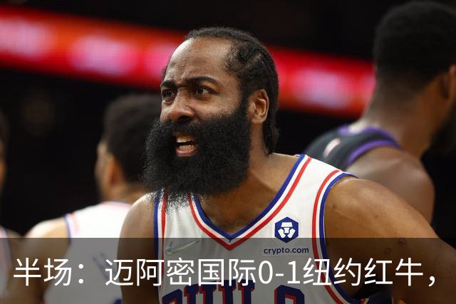 半场：迈阿密国际0-1纽约红牛，卡塞米罗自摆乌龙