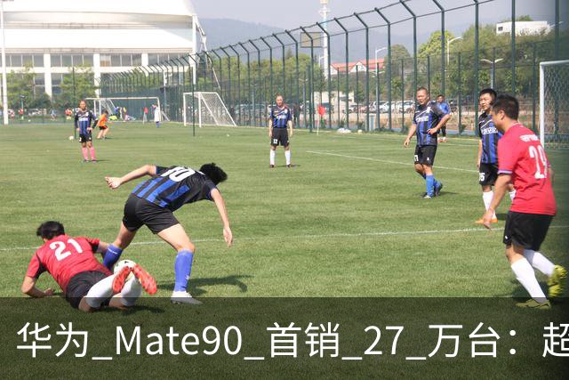 华为 Mate90 首销 27 万台：超大杯占四成，越贵越好卖再次应验