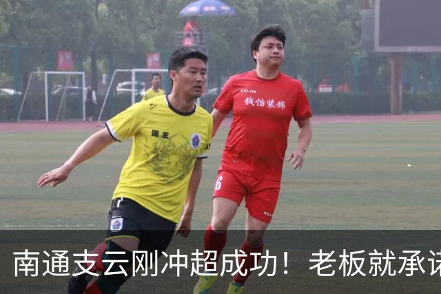 南通支云刚冲超成功！老板就承诺冲超奖金将在周一发，值得期待