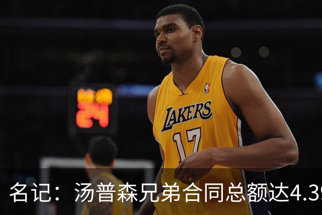 名记：汤普森兄弟合同总额达4.393亿 未来生涯总收入有望破10亿