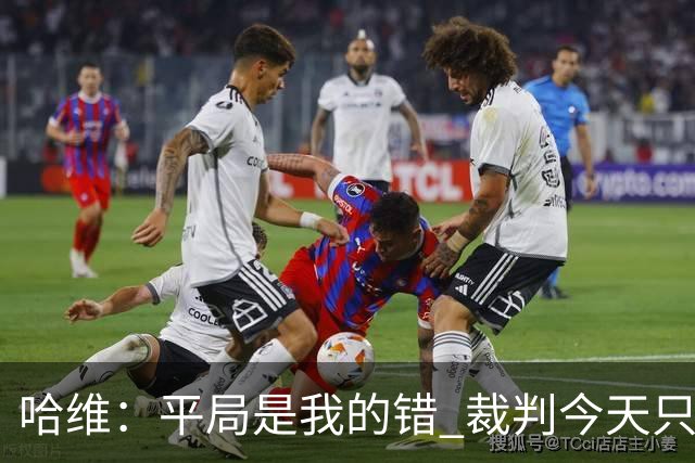 哈维：平局是我的错 裁判今天只管出牌