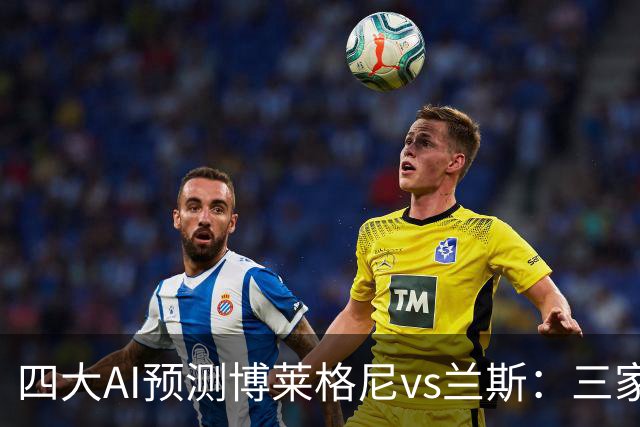 四大AI预测博莱格尼vs兰斯：三家看好客胜，Kimi倾向平局