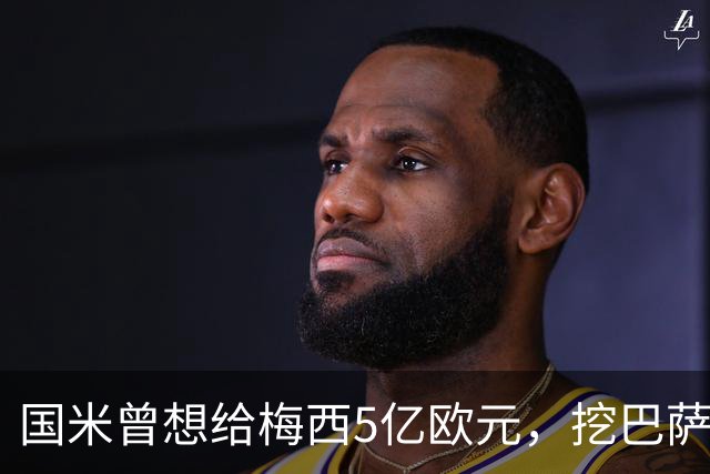 国米曾想给梅西5亿欧元，挖巴萨墙角！但梅西看都不看！