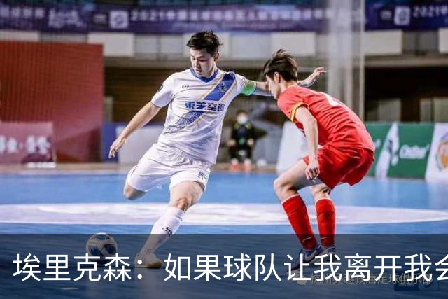 埃里克森：如果球队让我离开我会照做