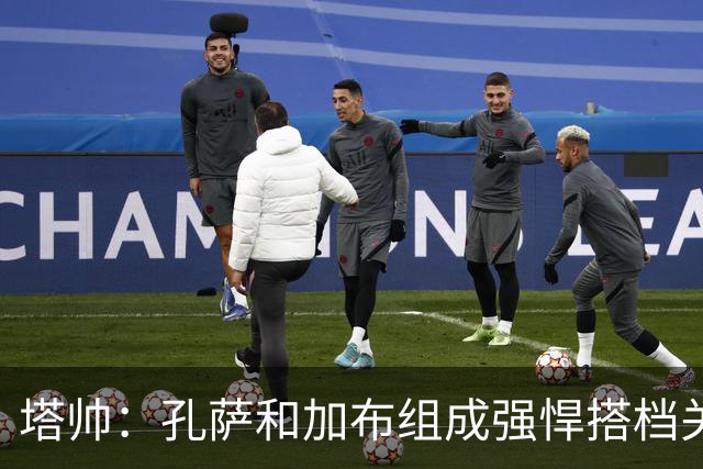 塔帅：孔萨和加布组成强悍搭档关系，但我们仍想念萨利巴也需要他