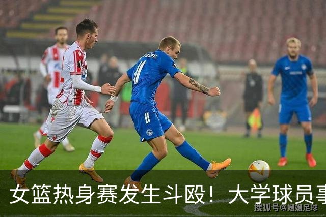 女篮热身赛发生斗殴！大学球员事后交流打人“经验”