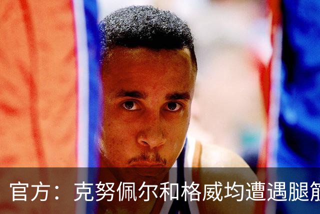 官方：克努佩尔和格威均遭遇腿筋伤势，将缺席季前赛