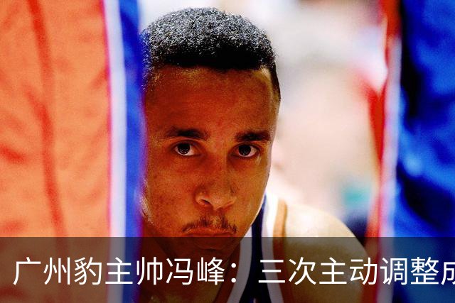 广州豹主帅冯峰：三次主动调整成为奠定冲超大业的关键