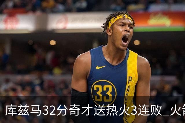 库兹马32分奇才送热火3连败 火箭逆转战胜国王