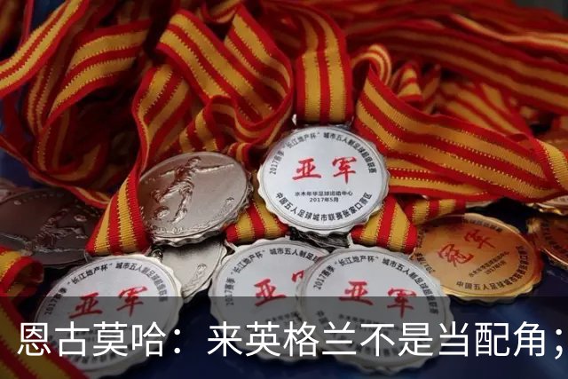 恩古莫哈：来英格兰不是当配角；伊劳拉让我踢两条边路有帮助