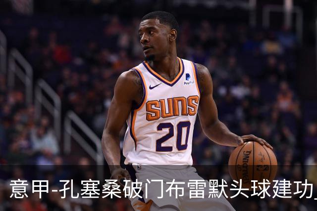 意甲-孔塞桑破门布雷默头球建功 尤文2-0亚特兰大