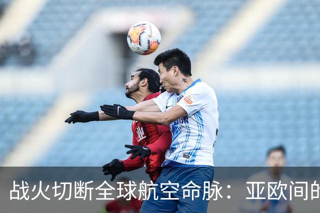 战火切断全球航空命脉：亚欧间的“空中安全走廊”不多了