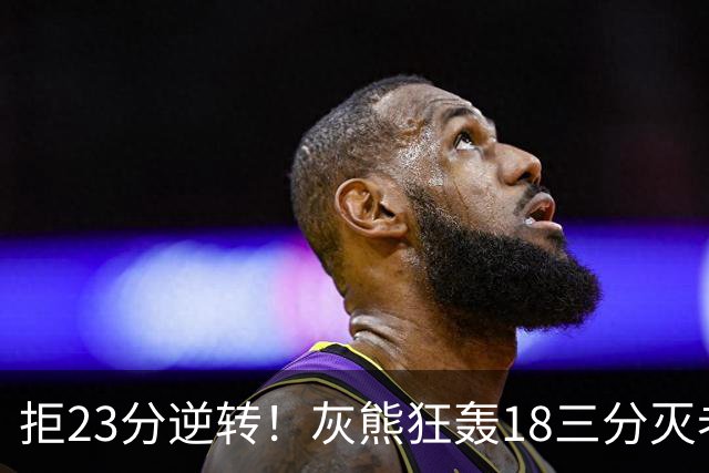 拒23分逆转！灰熊狂轰18三分灭老鹰 新科探花布泽尔11+5+4