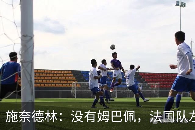 施奈德林：没有姆巴佩，法国队左路的进攻组织依然很有威胁
