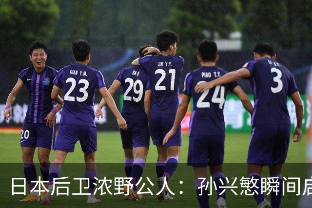 日本后卫浓野公人：孙兴慜瞬间启动非常快，防他让我相当吃力