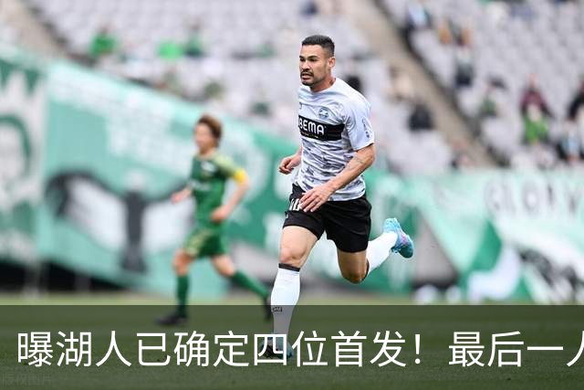 曝湖人已确定四位首发！最后一人仍有悬念：扎威是最佳选择？