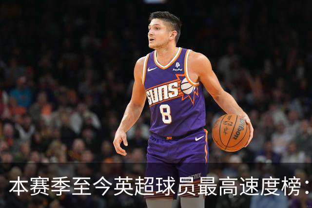 本赛季至今英超球员最高速度榜：巴尔科拉居首，姆伯莫第二