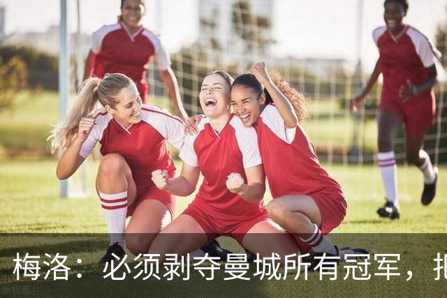 梅洛：必须剥夺曼城所有冠军，把我的世俱杯冠军给我