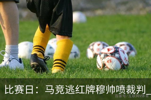 比赛日：马竞逃红牌穆帅喷裁判 3000万欧年薪巨星8场1球