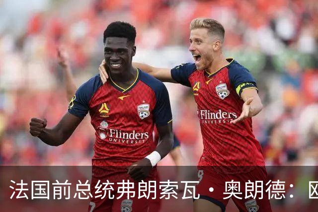 法国前总统弗朗索瓦·奥朗德：欧洲正经历一场生存危机