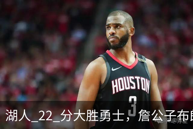 湖人 22 分大胜勇士，詹公子布朗尼战术地位堪比杨瀚森