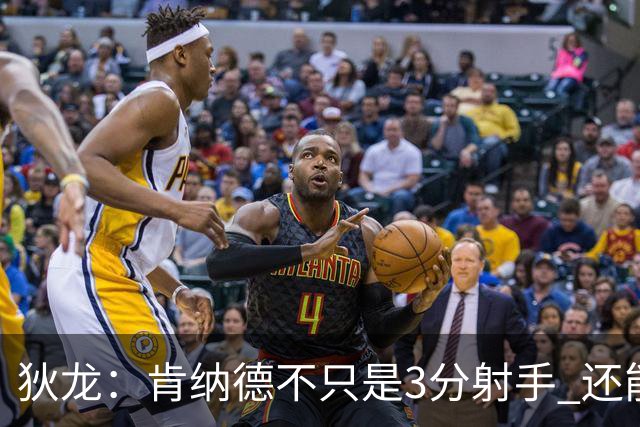 狄龙：肯纳德不只是3分射手 还能持球创造机会&防守 他是完美引援