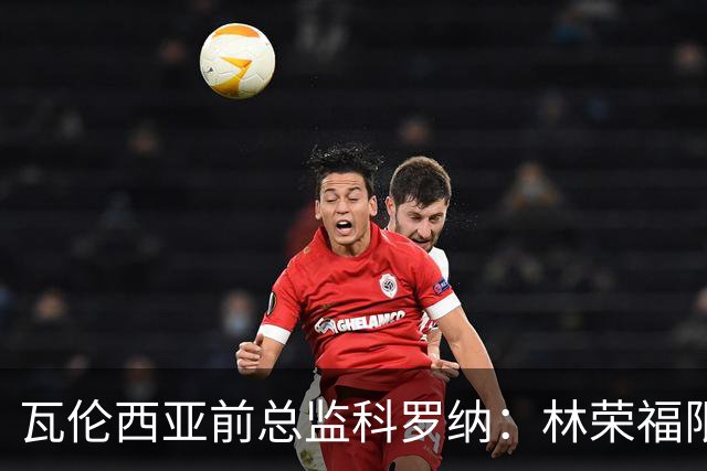 瓦伦西亚前总监科罗纳：林荣福限制投入，球队被迫降本