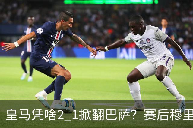 皇马凭啥2 1掀翻巴萨？赛后穆里尼奥回应，弗里克表态，西媒把话说透了