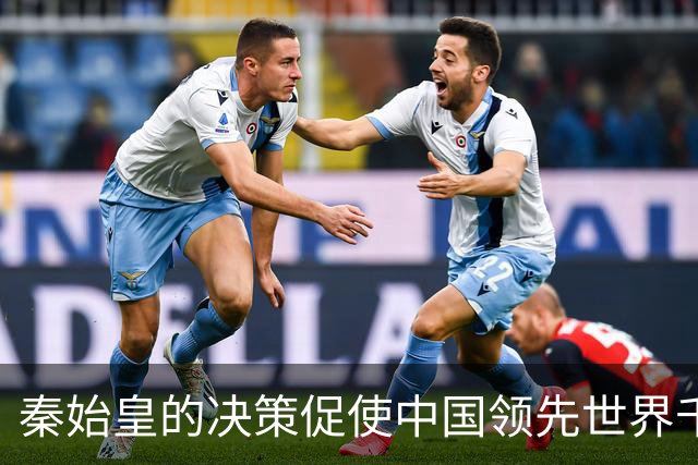 秦始皇的决策促使中国领先世界千年，至今仍因此受益！