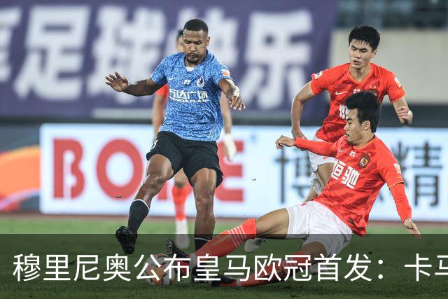 穆里尼奥公布皇马欧冠首发：卡马文加先发，维尼修斯回归