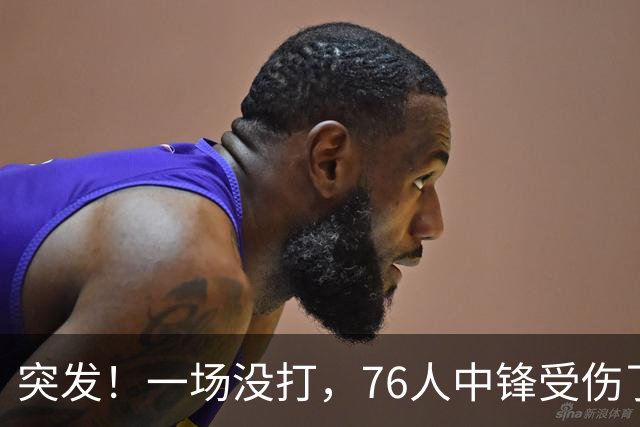 突发！一场没打，76人中锋受伤了……