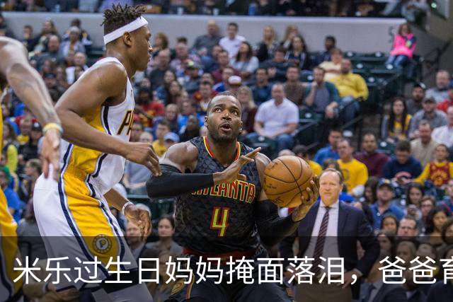 米乐过生日妈妈掩面落泪，爸爸育孩有方，妈妈现身打破流言。