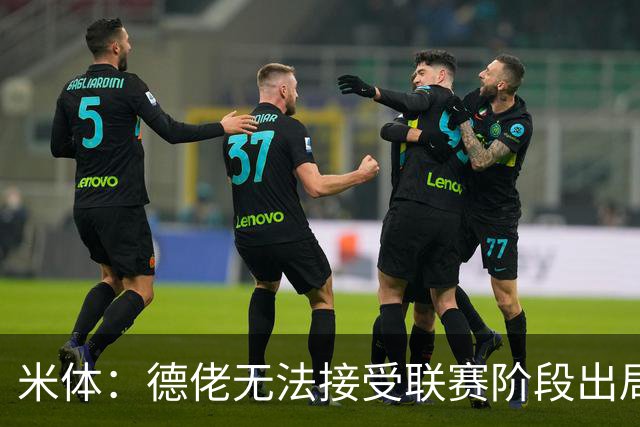 米体：德佬无法接受联赛阶段出局，要求那不勒斯至少进附加赛