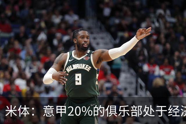 米体：意甲20%的俱乐部处于经济紧张状态，另有25%被归为脆弱
