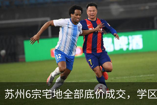 苏州6宗宅地全部底价成交，学区写进公告为何仍换不来溢价？