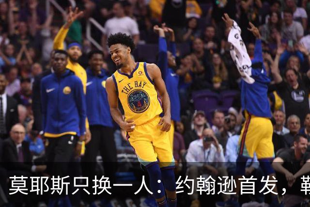 莫耶斯只换一人：约翰逊首发，勒尔坐回替补席