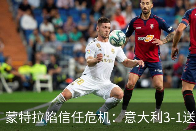 蒙特拉陷信任危机：意大利3-1送土耳其四连败，球迷高呼下课