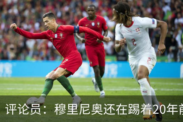 评论员：穆里尼奥还在踢着20年前的足球，他似乎很敬畏那些大牌