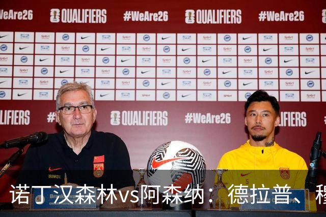 诺丁汉森林vs阿森纳：德拉普、穆尼奥斯首发，萨卡、赖斯出战